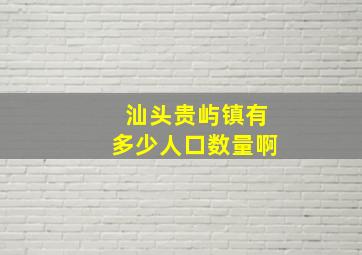 汕头贵屿镇有多少人口数量啊