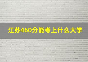 江苏460分能考上什么大学