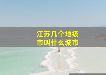 江苏几个地级市叫什么城市