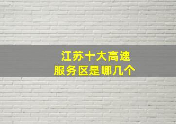 江苏十大高速服务区是哪几个