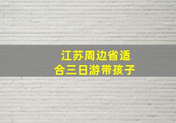 江苏周边省适合三日游带孩子