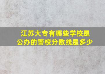 江苏大专有哪些学校是公办的警校分数线是多少