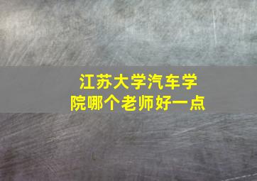 江苏大学汽车学院哪个老师好一点