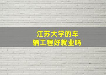 江苏大学的车辆工程好就业吗