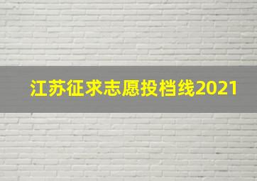 江苏征求志愿投档线2021