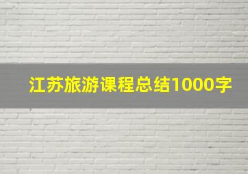 江苏旅游课程总结1000字