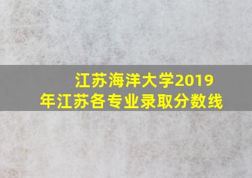 江苏海洋大学2019年江苏各专业录取分数线