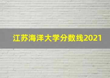 江苏海洋大学分数线2021