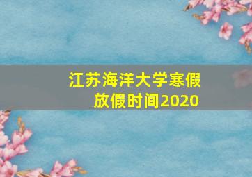 江苏海洋大学寒假放假时间2020