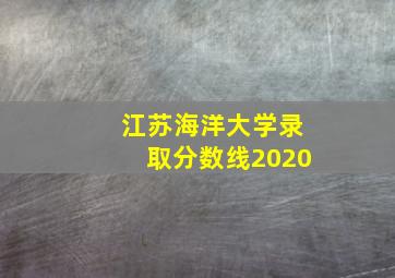 江苏海洋大学录取分数线2020