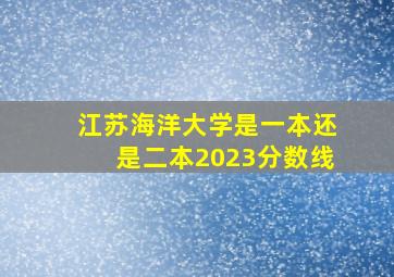 江苏海洋大学是一本还是二本2023分数线