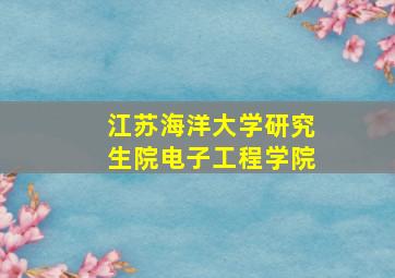 江苏海洋大学研究生院电子工程学院