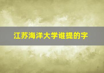 江苏海洋大学谁提的字