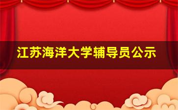 江苏海洋大学辅导员公示