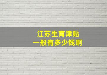 江苏生育津贴一般有多少钱啊