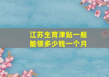 江苏生育津贴一般能领多少钱一个月