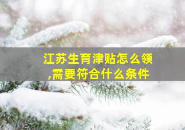 江苏生育津贴怎么领,需要符合什么条件