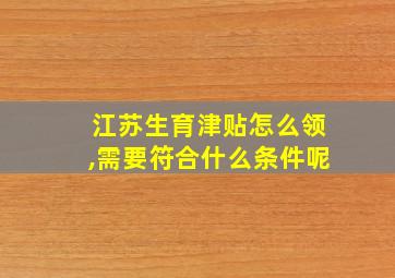 江苏生育津贴怎么领,需要符合什么条件呢