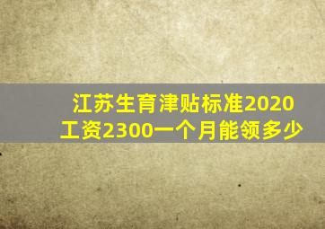 江苏生育津贴标准2020工资2300一个月能领多少