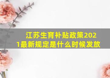 江苏生育补贴政策2021最新规定是什么时候发放