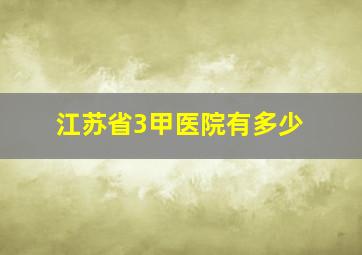 江苏省3甲医院有多少