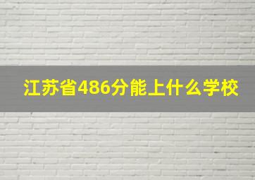 江苏省486分能上什么学校