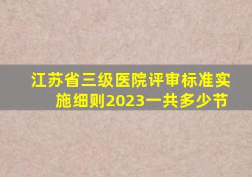 江苏省三级医院评审标准实施细则2023一共多少节