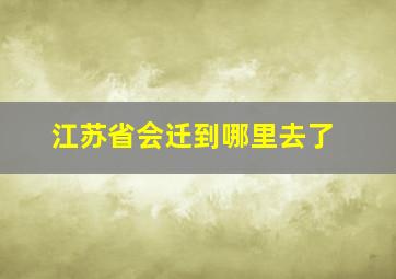 江苏省会迁到哪里去了