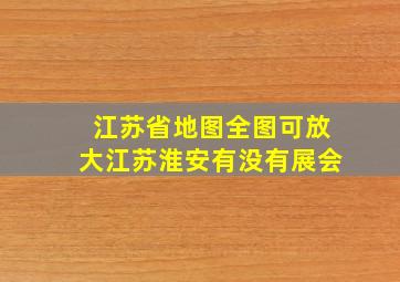 江苏省地图全图可放大江苏淮安有没有展会