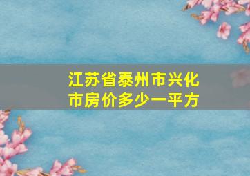 江苏省泰州市兴化市房价多少一平方