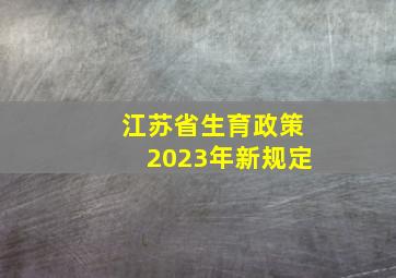 江苏省生育政策2023年新规定