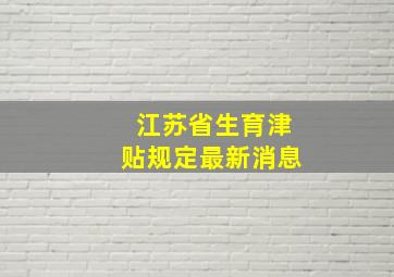 江苏省生育津贴规定最新消息