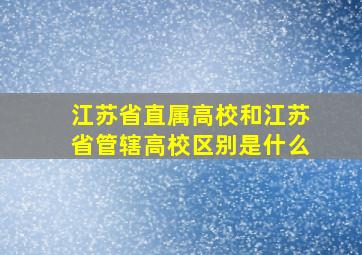 江苏省直属高校和江苏省管辖高校区别是什么