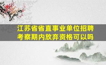 江苏省省直事业单位招聘考察期内放弃资格可以吗