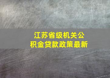 江苏省级机关公积金贷款政策最新