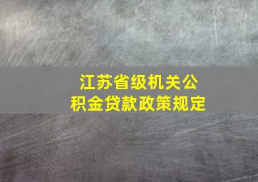 江苏省级机关公积金贷款政策规定