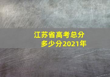 江苏省高考总分多少分2021年