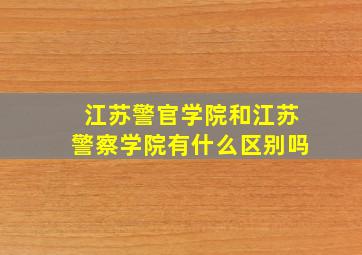 江苏警官学院和江苏警察学院有什么区别吗