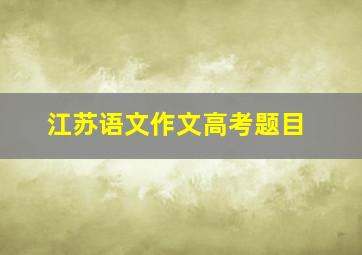 江苏语文作文高考题目