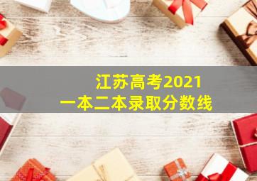 江苏高考2021一本二本录取分数线