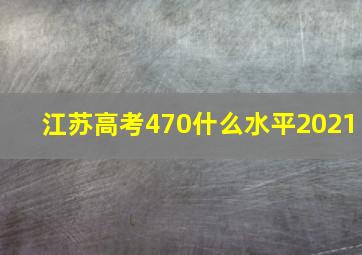 江苏高考470什么水平2021