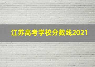 江苏高考学校分数线2021