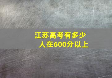 江苏高考有多少人在600分以上