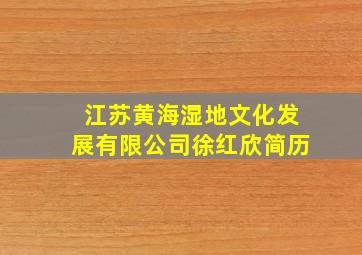 江苏黄海湿地文化发展有限公司徐红欣简历