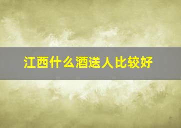 江西什么酒送人比较好