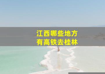 江西哪些地方有高铁去桂林