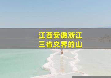 江西安徽浙江三省交界的山