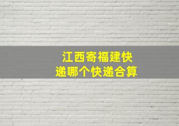 江西寄福建快递哪个快递合算