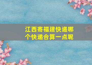 江西寄福建快递哪个快递合算一点呢