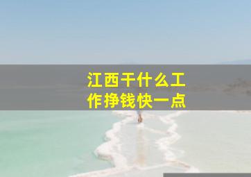 江西干什么工作挣钱快一点